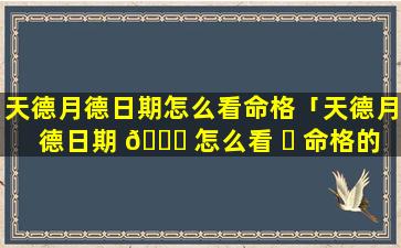 天德月德日期怎么看命格「天德月德日期 🐎 怎么看 ☘ 命格的」
